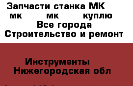 Запчасти станка МК3002 (мк 3002, мк-3002) куплю - Все города Строительство и ремонт » Инструменты   . Нижегородская обл.